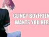 Clingy Boyfriend Wants You Here – ASMR Roleplay
